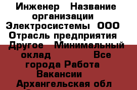 Инженер › Название организации ­ Электросистемы, ООО › Отрасль предприятия ­ Другое › Минимальный оклад ­ 30 000 - Все города Работа » Вакансии   . Архангельская обл.,Северодвинск г.